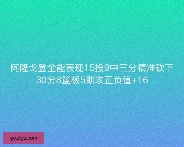 阿隆戈登全能表现15投9中三分精准砍下30分8篮板5助攻正负值+16