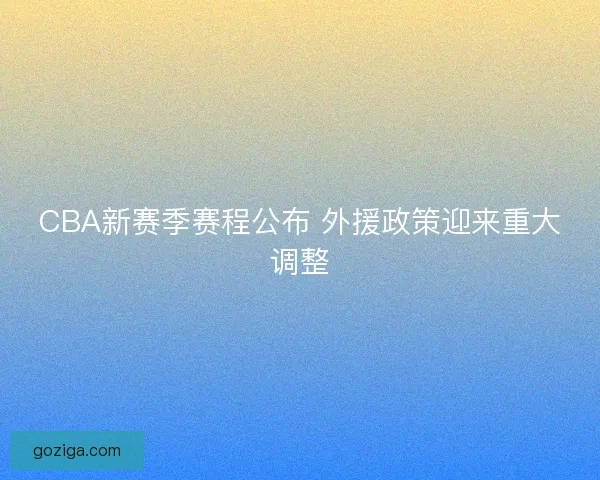 CBA新赛季赛程公布 外援政策迎来重大调整